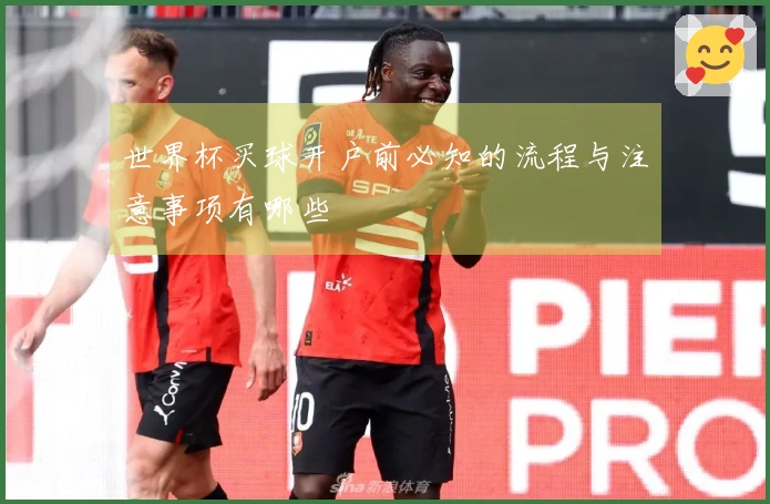 世界杯买球开户前必知的流程与注意事项有哪些