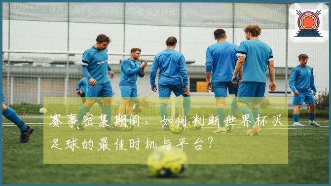 赛事密集期间，如何判断世界杯买足球的最佳时机与平台？