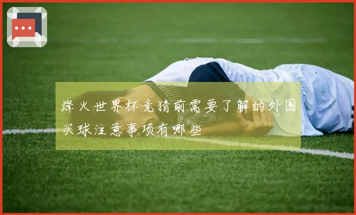 烽火世界杯竞猜前需要了解的外围买球注意事项有哪些