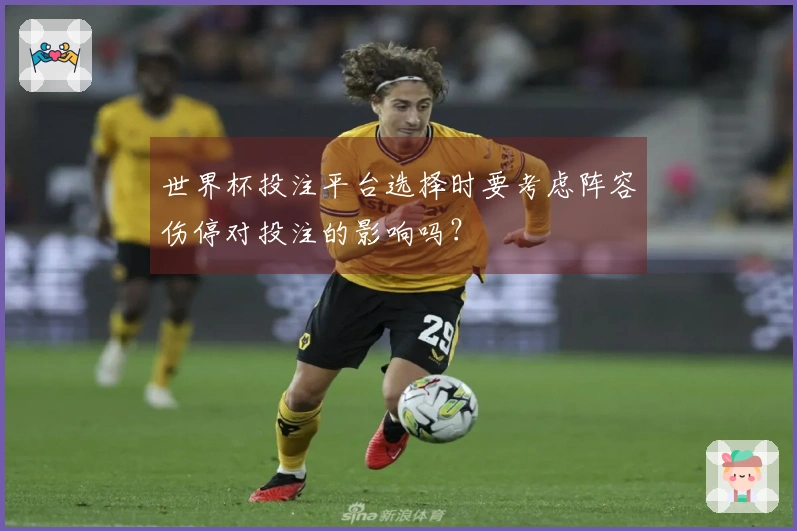 世界杯投注平台选择时要考虑阵容伤停对投注的影响吗？